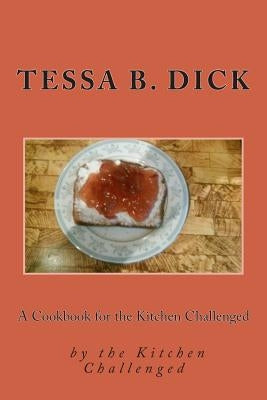 A Cookbook for the Kitchen Challenged: By the Kitchen Challenged by Dick, Tessa B.