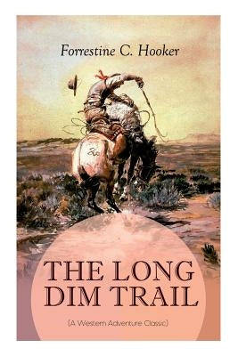 THE LONG DIM TRAIL (A Western Adventure Classic): A Suspenseful Tale of Adventure and Intrigue in the Wild West (From the Author of Star, Prince Jan S by Hooker, Forrestine C.