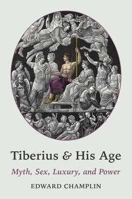 Tiberius and His Age: Myth, Sex, Luxury, and Power by Champlin, Edward