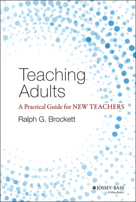 Teaching Adults: A Practical Guide for New Teachers by Brockett, Ralph G.