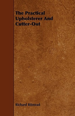 The Practical Upholsterer And Cutter-Out by Bitmead, Richard