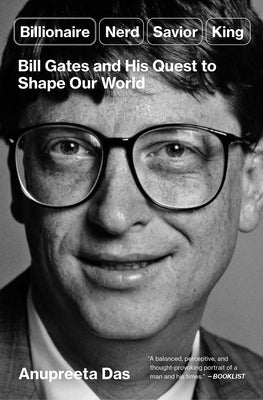 Billionaire, Nerd, Savior, King: Bill Gates and His Quest to Shape Our World by Das, Anupreeta