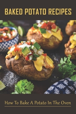 Baked Potato Recipes: How To Bake A Potato In The Oven: Traditional Homemade Twice Baked Potato Recipes by Vaccarella, Shanda