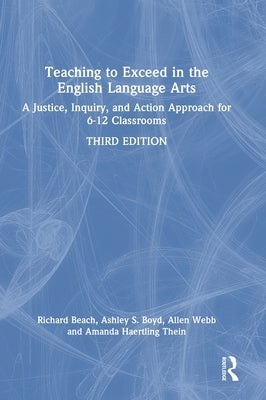 Teaching to Exceed in the English Language Arts: A Justice, Inquiry, and Action Approach for 6-12 Classrooms by Beach, Richard