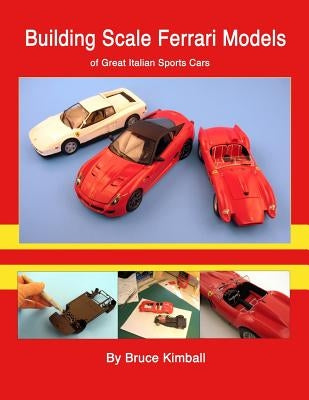 Building Scale Ferrari Models: of Great Italian Sports Cars by Kimball, Bruce