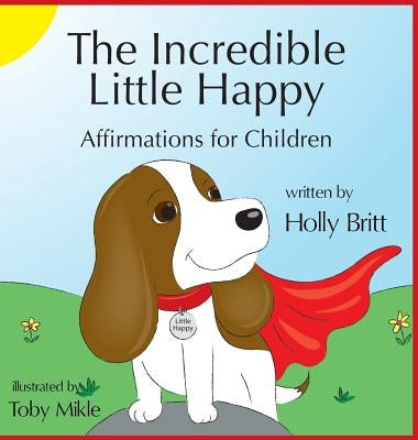 The Incredible Little Happy: Affirmations for Children by Britt, Holly