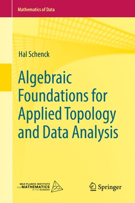 Algebraic Foundations for Applied Topology and Data Analysis by Schenck, Hal