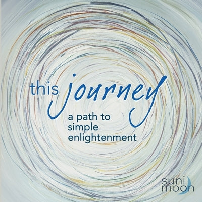 This Journey- a path to simple enlightenment by Moon, Suni