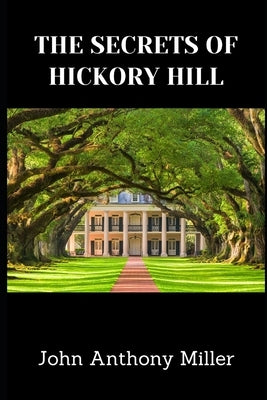 The Secrets Of Hickory Hill by Miller, John Anthony