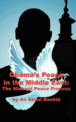 Obama's Peace in the Middle East: The Mideast Peace Process by Ali Abdul Rashid