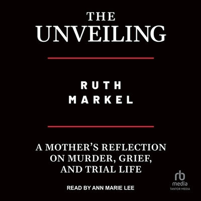 The Unveiling: A Mother's Reflection on Murder, Grief, and Trial Life by Markel, Ruth