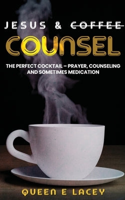 Jesus & Coffee Counsel: The Perfect Cocktail - Prayer, Counseling and Sometimes Medication by E. Lacey, Queen