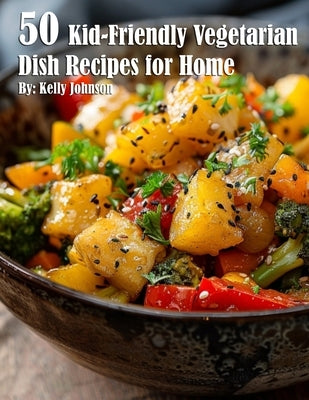 50 Kid-Friendly Vegetarian Dish Recipes for Home by Johnson, Kelly