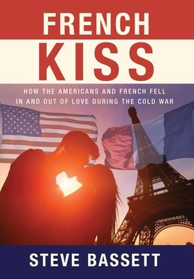 French Kiss: How the Americans and French Fell In and Out of Love During the Cold War by Bassett, Steve