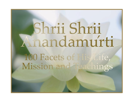 Shrii Shrii Anandamurti 100 Facets of His Life, Mission and Teachings by Anandamurti, Shrii Shrii