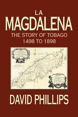 La Magdalena: The Story of Tobago 1498 to 1898 by Phillips, David