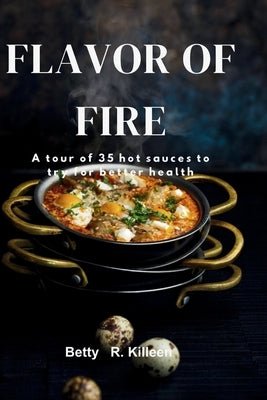 Flavors of Fire: A Tour of 35 Hot Sauces by R. Killeen, Betty