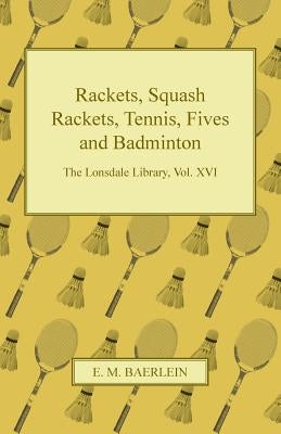 Rackets, Squash Rackets, Tennis, Fives and Badminton - The Lonsdale Library, Vol. XVI by Various