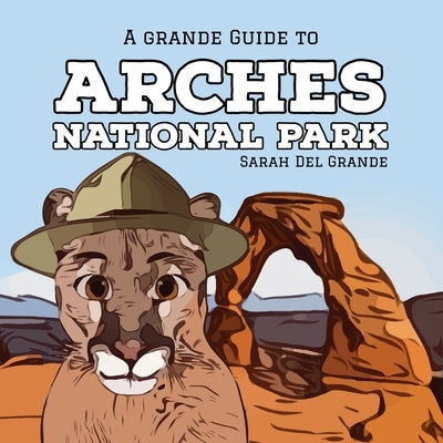 Arches National Park: A Grande Guide by del Grande, Sarah