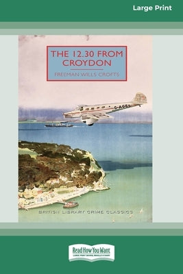 The 12.30 from Croydon [Large Print 16 Pt Edition] by Crofts, Freeman Wills