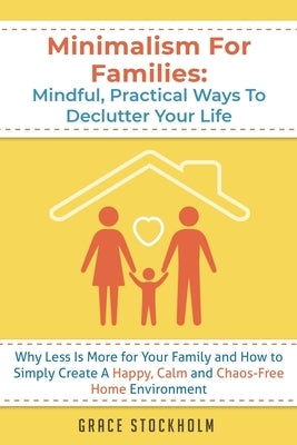 Minimalism For Families: Mindful, Practical Ways To Declutter Your Life- Why Less Is More for Your Family and How to Simply Create A Happy, Cal by Stockholm, Grace