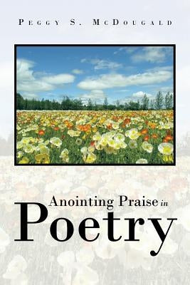 Anointing Praise in Poetry by McDougald, Peggy S.