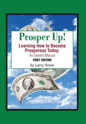 Prosper Up!: Learning How to Become Prosperous Today: by Snow, Larry