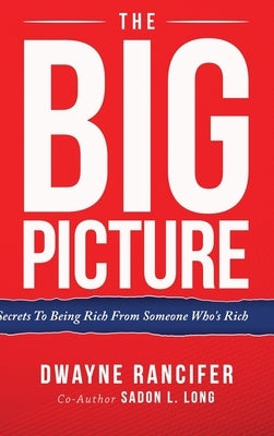 The Big Picture: Secrets To Being Rich From Someone Who's Rich by Rancifer, Dwanye