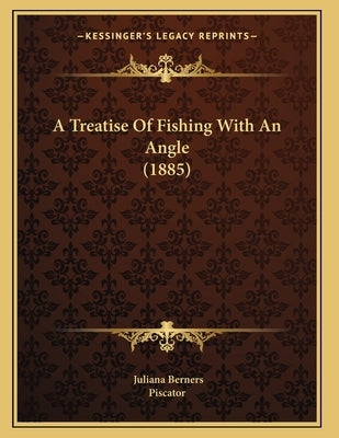 A Treatise Of Fishing With An Angle (1885) by Berners, Juliana