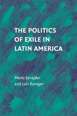 The Politics of Exile in Latin America by Sznajder, Mario