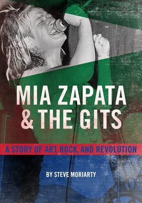 MIA Zapata and the Gits: A True Story of Art, Rock, and Revolution by Moriarty, Steve