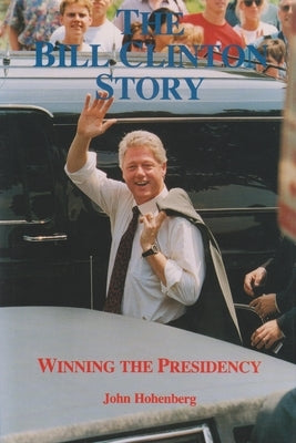 The Bill Clinton Story: Winning the Presidency by Hohenberg, John