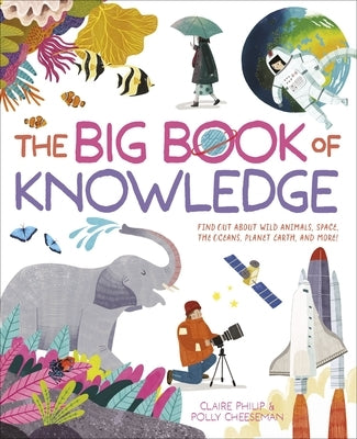 The Big Book of Knowledge: Find Out about Wild Animals, Space, the Oceans, Planet Earth and More! by Philip, Claire