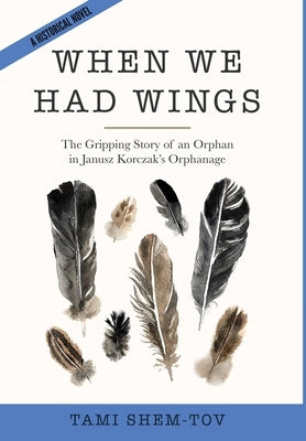 When We Had Wings: The Gripping Story of an Orphan in Janusz Korczak's Orphanage. A Historical Novel by Shem-Tov, Tami