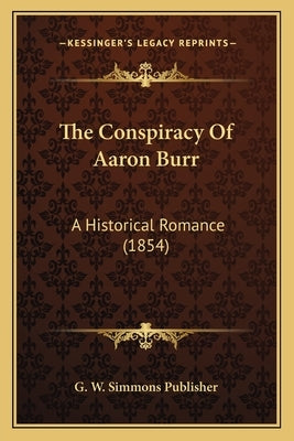 The Conspiracy Of Aaron Burr: A Historical Romance (1854) by G. W. Simmons Publisher