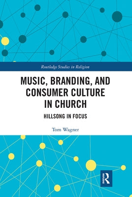 Music, Branding and Consumer Culture in Church: Hillsong in Focus by Wagner, Tom