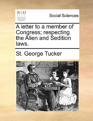 A Letter to a Member of Congress; Respecting the Alien and Sedition Laws. by Tucker, St George