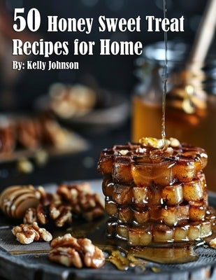 50 Honey Sweet Treat Recipes for Home by Johnson, Kelly