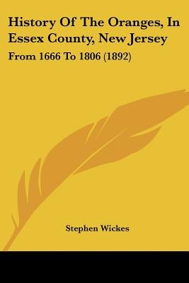 History Of The Oranges, In Essex County, New Jersey: From 1666 To 1806 (1892) by Wickes, Stephen