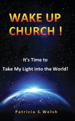 Wake Up Church!: It's time to take my light into the world! by Welsh, Patricia S.