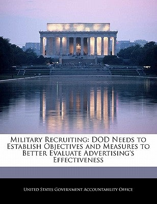 Military Recruiting: Dod Needs to Establish Objectives and Measures to Better Evaluate Advertising's Effectiveness by United States Government Accountability