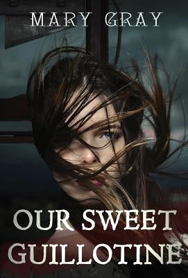 Our Sweet Guillotine by Gray, Mary