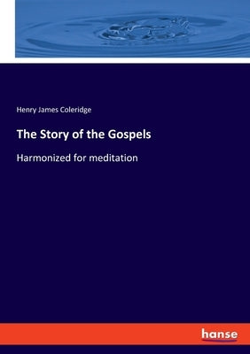 The Story of the Gospels: Harmonized for meditation by Coleridge, Henry James