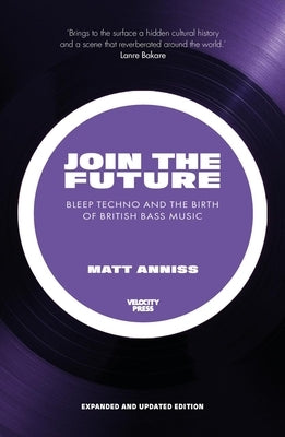 Join the Future: Bleep Techno and the Birth of British Bass Music by Anniss, Matt