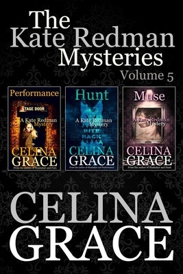 The Kate Redman Mysteries: Volume 5: Performance, Hunt, Muse by Grace, Celina