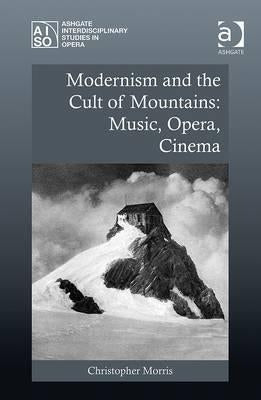 Modernism and the Cult of Mountains: Music, Opera, Cinema by Morris, Christopher