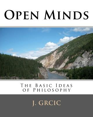 Open Minds: The Basic Ideas of Philosophy by Grcic, J.