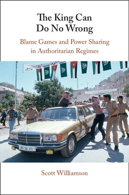 The King Can Do No Wrong: Blame Games and Power Sharing in Authoritarian Regimes by Williamson, Scott