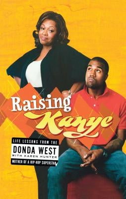 Raising Kanye: Life Lessons from the Mother of a Hip-Hop Superstar by West, Donda