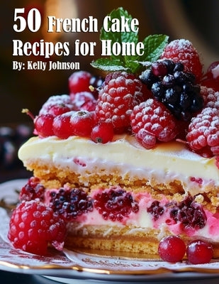 50 French Cake Recipes for Home by Johnnson, Kelly